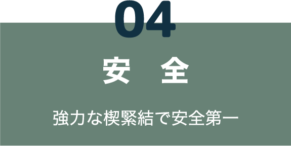 04 安全 強力な楔緊結で安全第一
