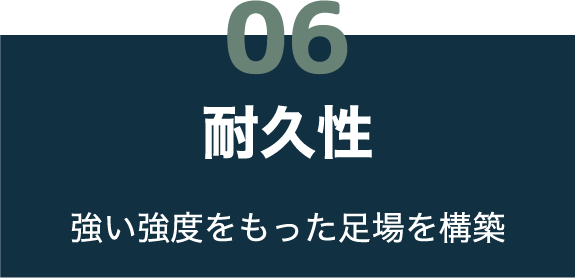 06 耐久性 強い強度をもった足場を構築