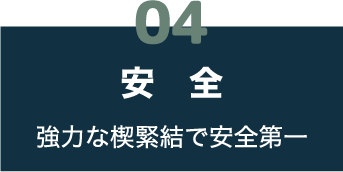 04 安全 強力な楔緊結で安全第一